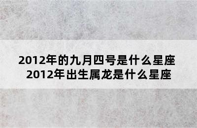 2012年的九月四号是什么星座 2012年出生属龙是什么星座